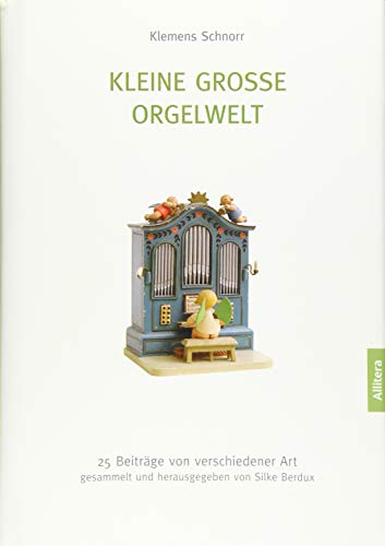 Kleine große Orgelwelt: 25 Beiträge von verschiedener Art gesammelt und herausgegeben von Silke Berdux